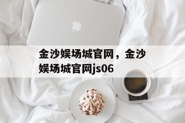 金沙娱场城官网，金沙娱场城官网js06