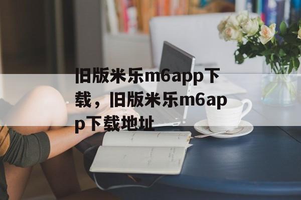 旧版米乐m6app下载，旧版米乐m6app下载地址