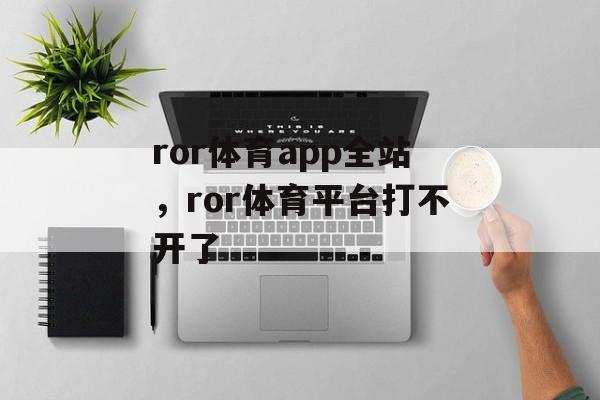 ror体育app全站，ror体育平台打不开了