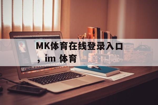 MK体育在线登录入口，im 体育