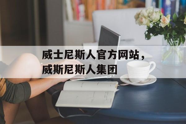 威士尼斯人官方网站，威斯尼斯人集团