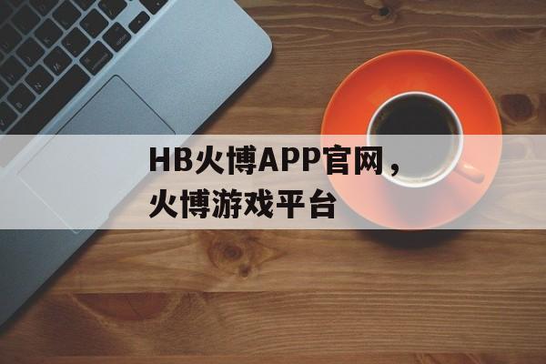 HB火博APP官网，火博游戏平台