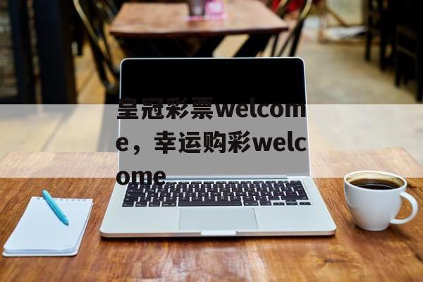 皇冠彩票welcome，幸运购彩welcome